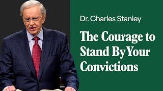 The Courage to Stand By Your Convictions – Dr. Charles Stanley