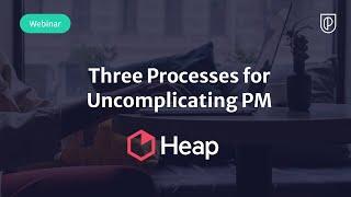 Webinar: Three Processes for Uncomplicating PM by Heap Director of Product, Vijay Umapathy