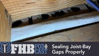 Sealing Joist-Bay Gaps Properly | FHB Podcast 646 Segment