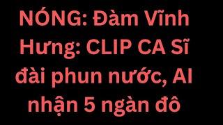 NÓNG: Đàm Vĩnh Hưng: CLIP CA Sĩ đài phun nước, AI nhận 5 ngàn đô