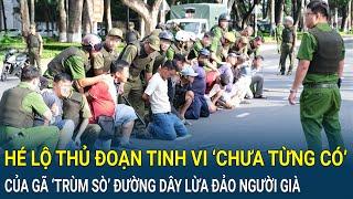 Hé lộ thủ đoạn tinh vi ‘chưa từng có’ của gã ‘trùm sò’ điều hành đường dây lừa đảo người già