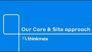 Thinkmax's Core & Site approach