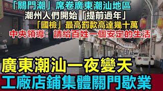 全完了！廣東潮州一夜變天，工廠店鋪集體關門，「關門潮」席卷廣東潮汕，人們開始「提前過年」，「國檢」最高罰款幾十萬！中央領導：請給百姓一個安定的生活 #關門潮 #潮州店鋪關門 #工廠關門 #潮州國檢