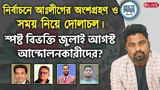 নির্বাচনে আঃলীগের অংশগ্রহণ ও সময় নিয়ে দোলাচল। স্পষ্ট বিভক্তি জুলাই আগস্ট আন্দোলনকারীদের?