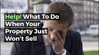 HELP! What To Do When Your Property Just Won't Sell...