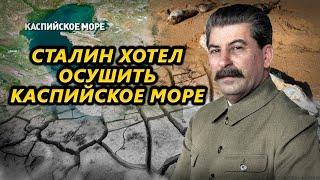 Зачем Сталин хотел осушить Каспийское море?