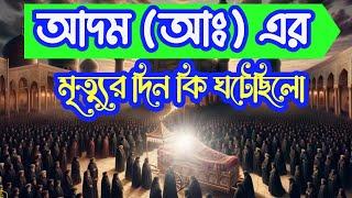 হযরত আদম (আঃ) এর মৃত্যুর দিন কি ঘটেছিলো। ফেরেস্তারা কি করেছিলো?