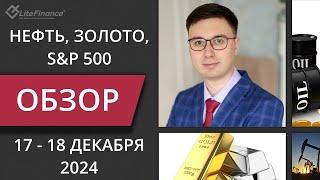 Цена на нефть, золото XAUUSD, фондовый рынок S&P 500. Форекс прогноз на 17 - 18 декабря