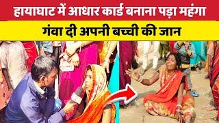 हायाघाट में आधार कार्ड बनाना पड़ा महंगा गंवा दी अपनी बच्ची की जान #Bihar