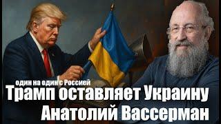 Трамп оставляет Украину один на один с Россией. Анатолий Вассерман