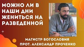 МОЖНО ЛИ ЖЕНИТЬСЯ НА РАЗВЕДЕННОЙ, если в Библии это осуждается. Прот. А. Проченко и Фатеева Елена