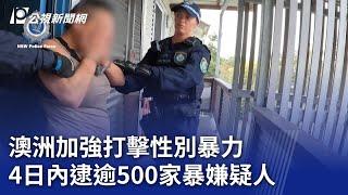 澳洲加強打擊性別暴力 4日內逮逾500家暴嫌疑人｜20240521 公視新聞全球話