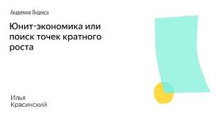 014. Школа менеджмента — Юнит-экономика или поиск точек кратного роста. Илья Красинский