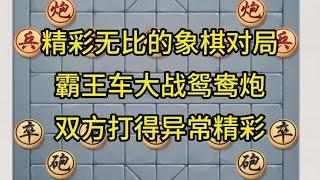 中国象棋： 精彩无比的象棋对局，霸王车大战鸳鸯炮，双方打得异常精彩。