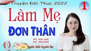 [Không Thể Bỏ Qua] LÀM MẸ ĐƠN THÂN - TẬP 1 - Truyện đời thực đặc sắc nhất 2022 - MC Thu Huệ