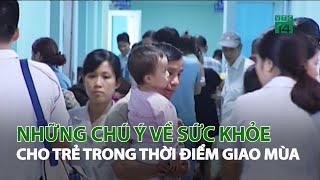 Những chú ý về sức khỏe cho Trẻ em trong thời điểm giao mùa| VTC14