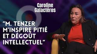 CAROLINE GALACTÉROS  "M.TENZER M'INSPIRE PITIÉ ET DÉGOÛT INTELLECTUEL"