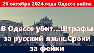 20 октября 2024 года Одесса online.В Одессе убит...Штрафы за русский язык.Сроки за фейки