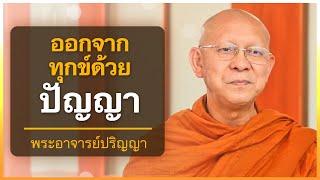 ออกจากทุกข์ด้วยปัญญา | พระอาจารย์ปริญญา ธีรปัญโญ