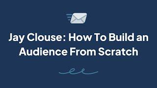 Jay Clouse - How To Build an Audience From Scratch