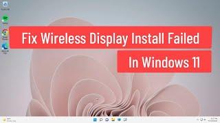 Fix Wireless Display Install Failed In Windows 11