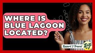 Where Is Blue Lagoon Located? - Resort 2 Travel