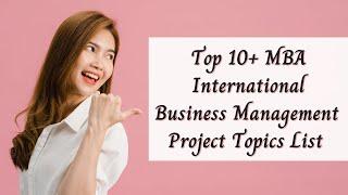 Top 10+ MBA  International Business Project Topics List | MBA Projects