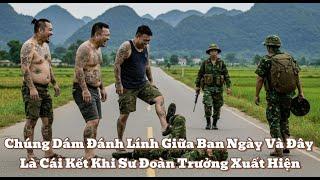 Chúng Dám Đánh Lính Giữa Ban Ngày Và Đây Là Cái Kết Khi Sư Đoàn Trưởng Xuất Hiện