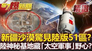 【軍事頭條】新疆沙漠驚見「陸版51區」？！共軍擴建神秘基地藏「太空軍事」野心？- 施孝瑋【57爆新聞 精選】