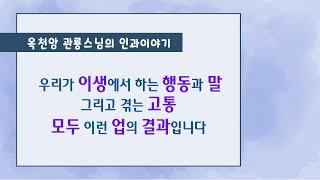 우리가 이생에서 하는 행동과 말 그리고 겪는 고통들 모두 이런 업의 결과입니다 [옥천암 관룡스님의 인과이야기]