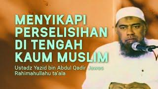 MENYIKAPI PERSELISIHAN DI TENGAH KAUM MUSLIMIN - Ustadz Yazid bin Abdul Qadir Jawas