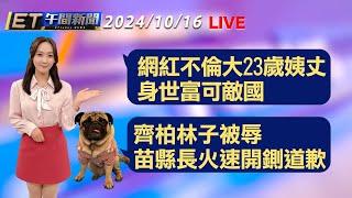 網紅不倫大23歲姨丈 身世富可敵國    齊柏林子被辱 苗縣長火速開鍘道歉│【ET午間新聞】Taiwan ETtoday News Live 2024/10/16