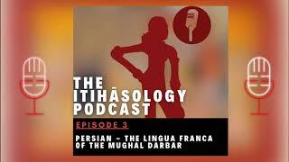 The Itihāsology Podcast -  Persian: The Lingua Franca of the Mughal Court