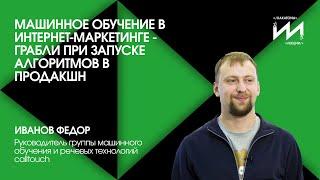 Федор Иванов: Машинное обучение в интернет-маркетинге - грабли при запуске алгоритмов в продакшн ️