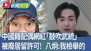 中國籍配偶網紅「鼓吹武統」 被廢居留許可！八炯：我檢舉的｜華視新聞 20250312｜新聞推播