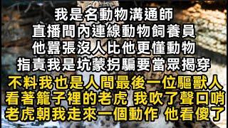 我是名動物溝通師直播間內連線動物飼養員他囂張沒人比他更懂動物指責我坑蒙拐騙不料我也是人間最後一位驅獸人 我吹了聲口哨老虎朝我走來一個動作 他看傻了#書林小說 #重生 #爽文 #情感故事 #唯美频道