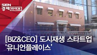 [BIZ&CEO] 도시재생 스타트업 ‘유니언플레이스’