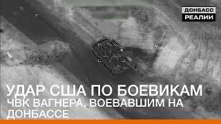 Удар США по боевикам ЧВК Вагнера, воевавшим на Донбассе | Донбасc Реалии