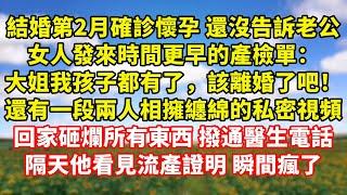 【完結】結婚第2月確診懷孕還沒告訴老公，女人發來時間更早的產檢單：大姐我孩子都有了，該離婚了吧！還有一段兩人相擁纏綿的私密視頻，回家砸爛所有東西 撥通醫生電話，隔天他看見流產證明瞬間瘋了｜伊人故事屋