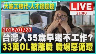 【大缺工時代-人才挖挖挖】台灣人55歲早退不工作?　33萬OL被離職 職場惡循環