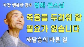 죽음을 두려워 할 필요가 아무것도 없습니다. 청화스님 법문 깨달음의 바른 길