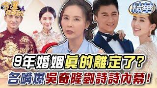 9年婚姻真的離定了？許聖梅爆料吳奇隆劉詩詩婚變內幕！【精華版】【好能立EX CARE】