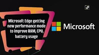 Microsoft Edge getting new performance mode to improve RAM, CPU, battery usage