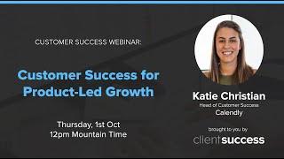 Customer Success Webinar: Customer Success for Product-Led Growth