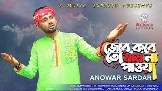 জোর করে তো যায় না পাওয়া I Jor Kore I Anowar Sardar I Sad Song I BD Song