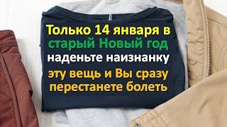 Только 14 января в старый Новый год наденьте наизнанку эту вещь и Вы сразу перестанете болеть