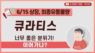 [최종] 큐라티스 공모주 상장 6월 15일 최종 유통물량 / 너무 좋은 분위기! 이어가나?