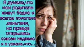 Я  думала, что мои родители живут бедно и всегда помогала деньгами, но правда открылась ...