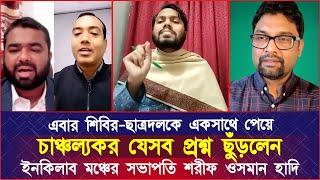 শিবির-ছাত্রদলকে একসাথে পেয়ে চা'ঞ্চ'ল্যকর যেসব প্রশ্ন ছুঁ'ড়'লেন ইনকিলাব মঞ্চের সভাপতি শরীফ ওসমান হাদি