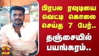 பிரபல ரவுடியை வெட்டி கொலை செய்த 7 பேர்.. - தஞ்சையில் பயங்கரம்..